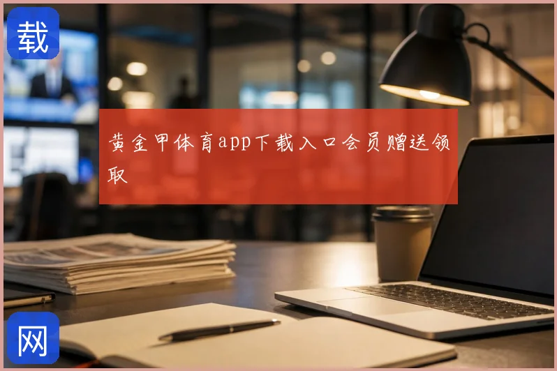 黄金甲体育app下载入口会员赠送领取
