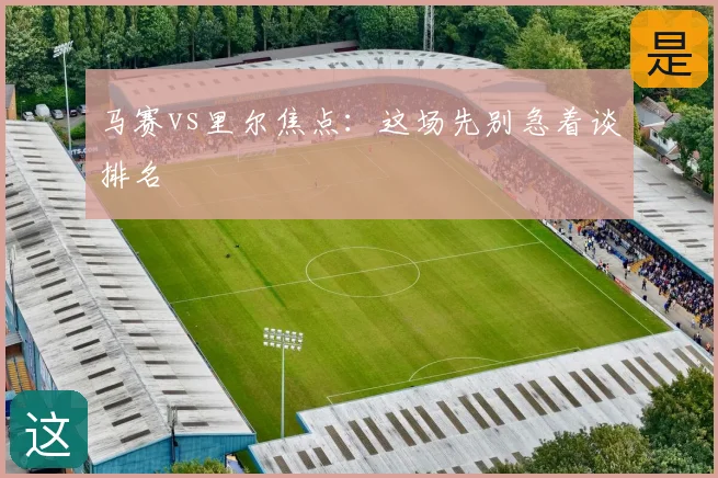 马赛vs里尔焦点：这场先别急着谈排名