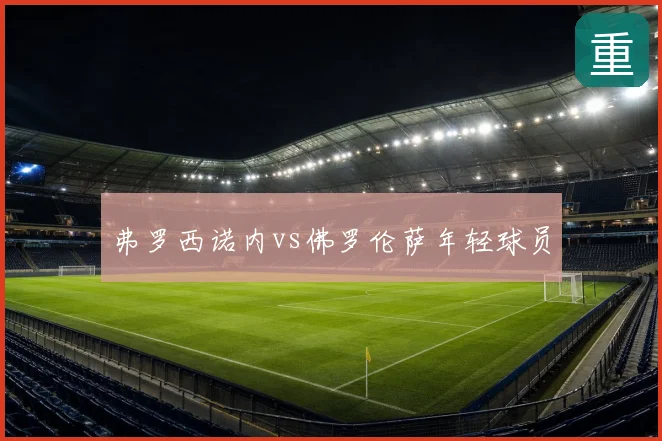 弗罗西诺内vs佛罗伦萨年轻球员