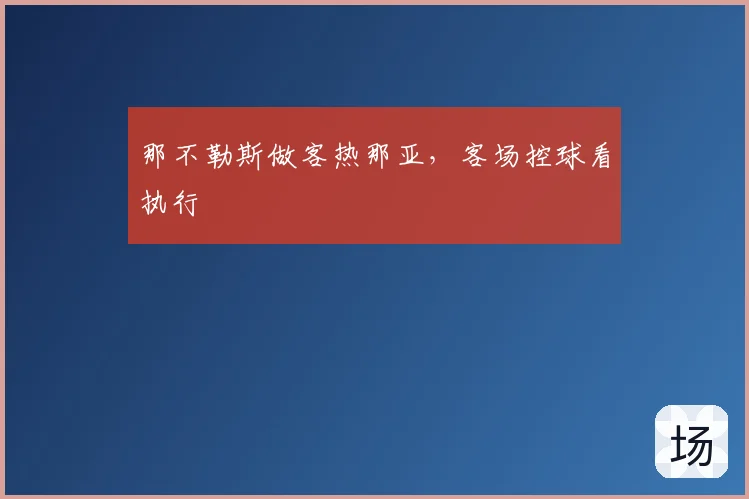 那不勒斯做客热那亚，客场控球看执行