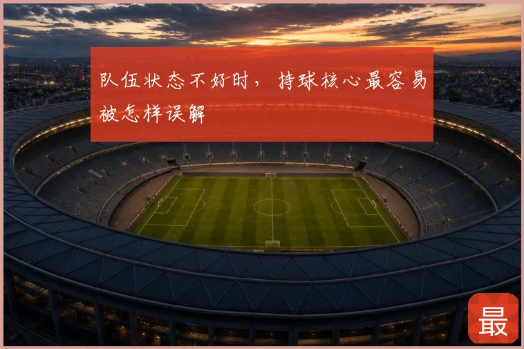 队伍状态不好时，持球核心最容易被怎样误解