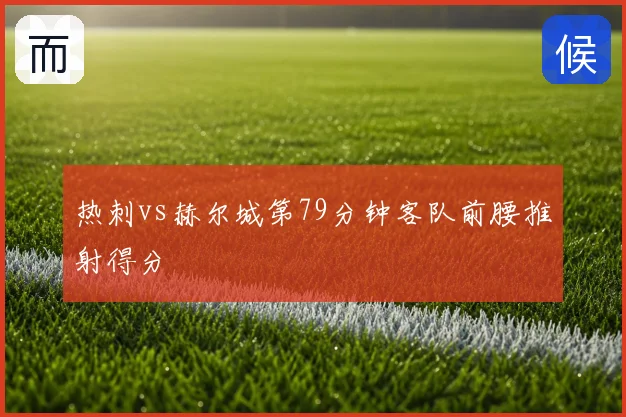 热刺vs赫尔城第79分钟客队前腰推射得分