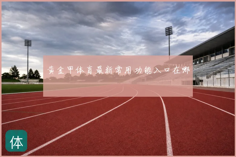 黄金甲体育最新常用功能入口在哪