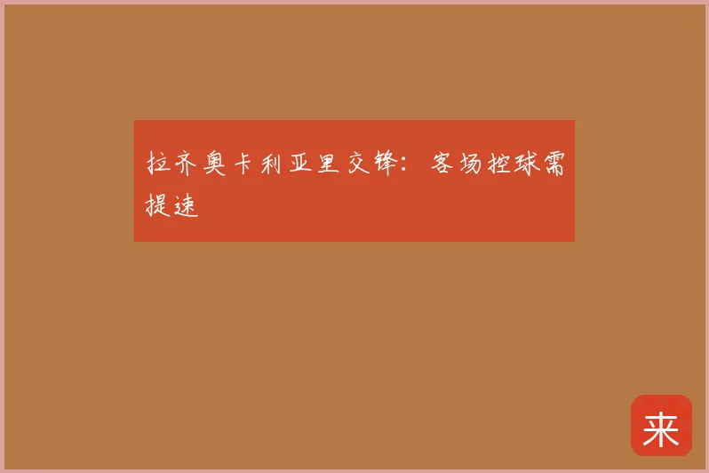 拉齐奥卡利亚里交锋：客场控球需提速